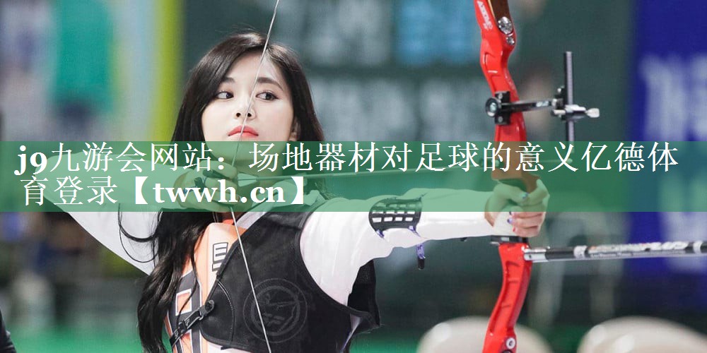 j9九游会网站：场地器材对足球的意义亿德体育登录