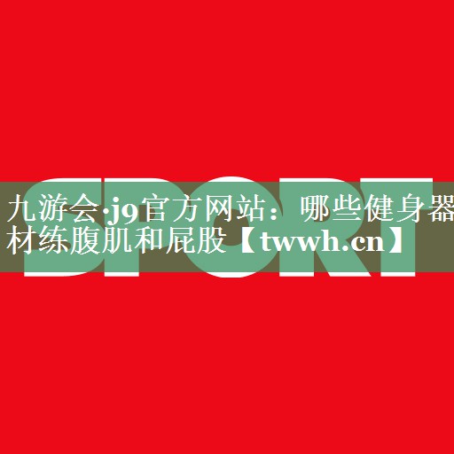 哪些健身器材练腹肌和屁股 哪些健身器材练腹肌和屁股