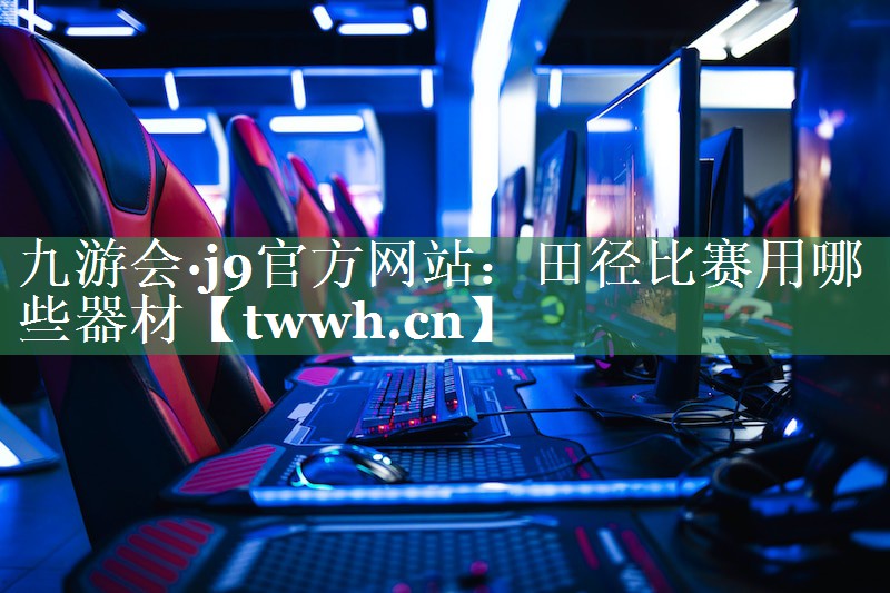 田径比赛用哪些器材 田径比赛用哪些器材