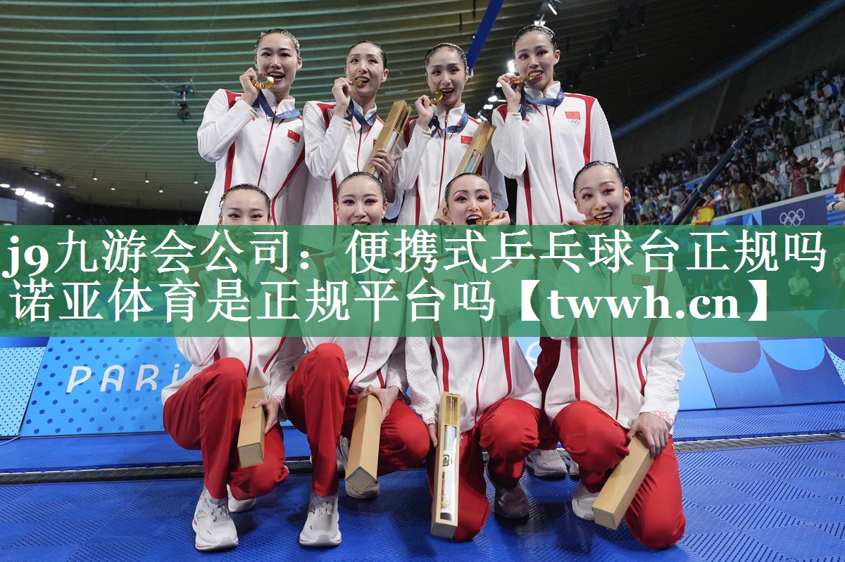 j9九游会公司：便携式乒乓球台正规吗诺亚体育是正规平台吗