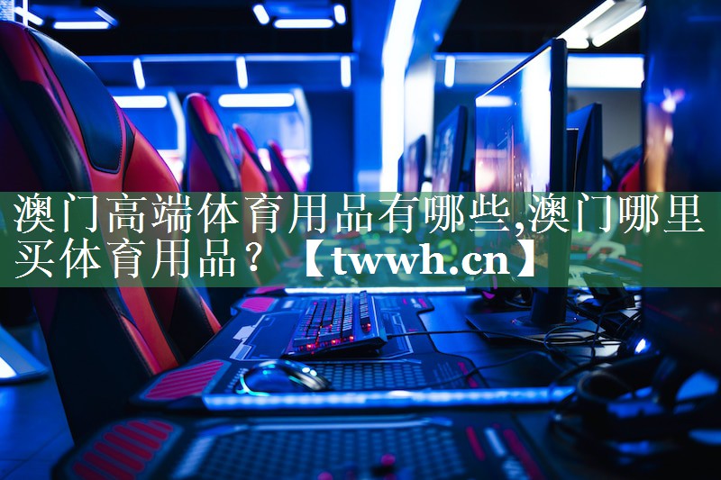 澳门高端体育用品有哪些,澳门哪里买体育用品？