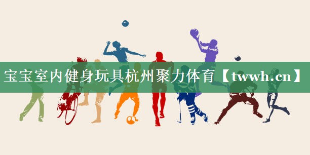 宝宝室内健身玩具杭州聚力体育