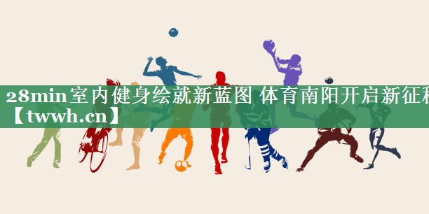 28min室内健身绘就新蓝图 体育南阳开启新征程