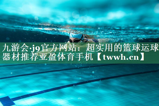 九游会·j9官方网站：超实用的篮球运球器材推荐亚盈体育手机