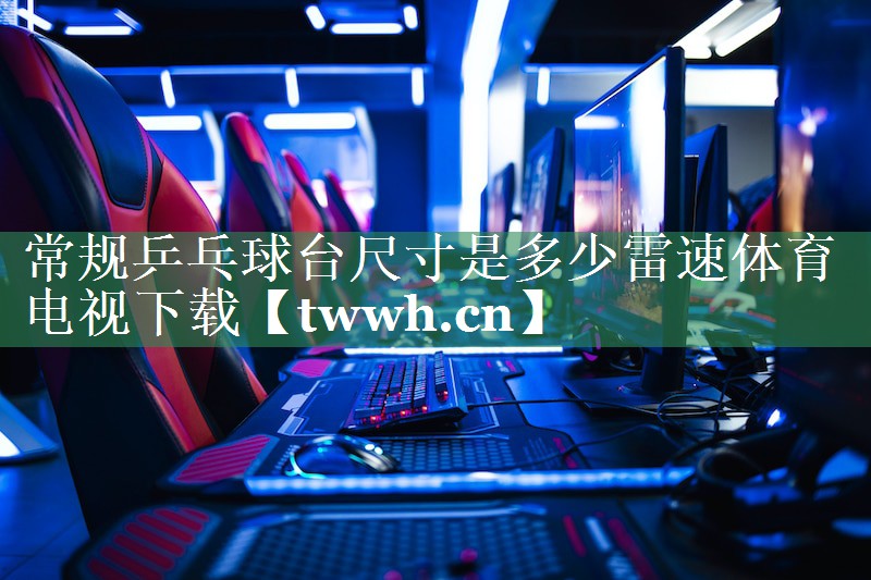常规乒乓球台尺寸是多少雷速体育电视下载