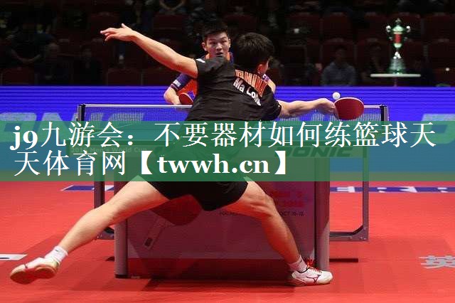 j9九游会：不要器材如何练篮球天天体育网