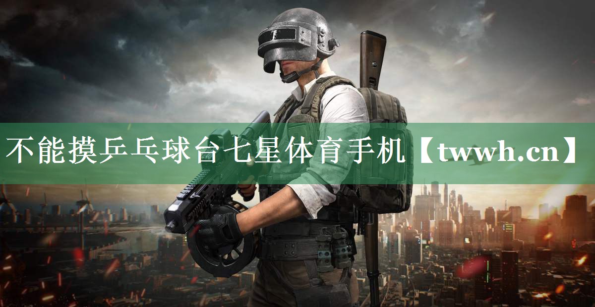 不能摸乒乓球台七星体育手机