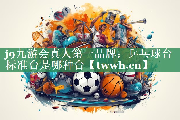 j9九游会真人第一品牌：乒乓球台标准台是哪种台