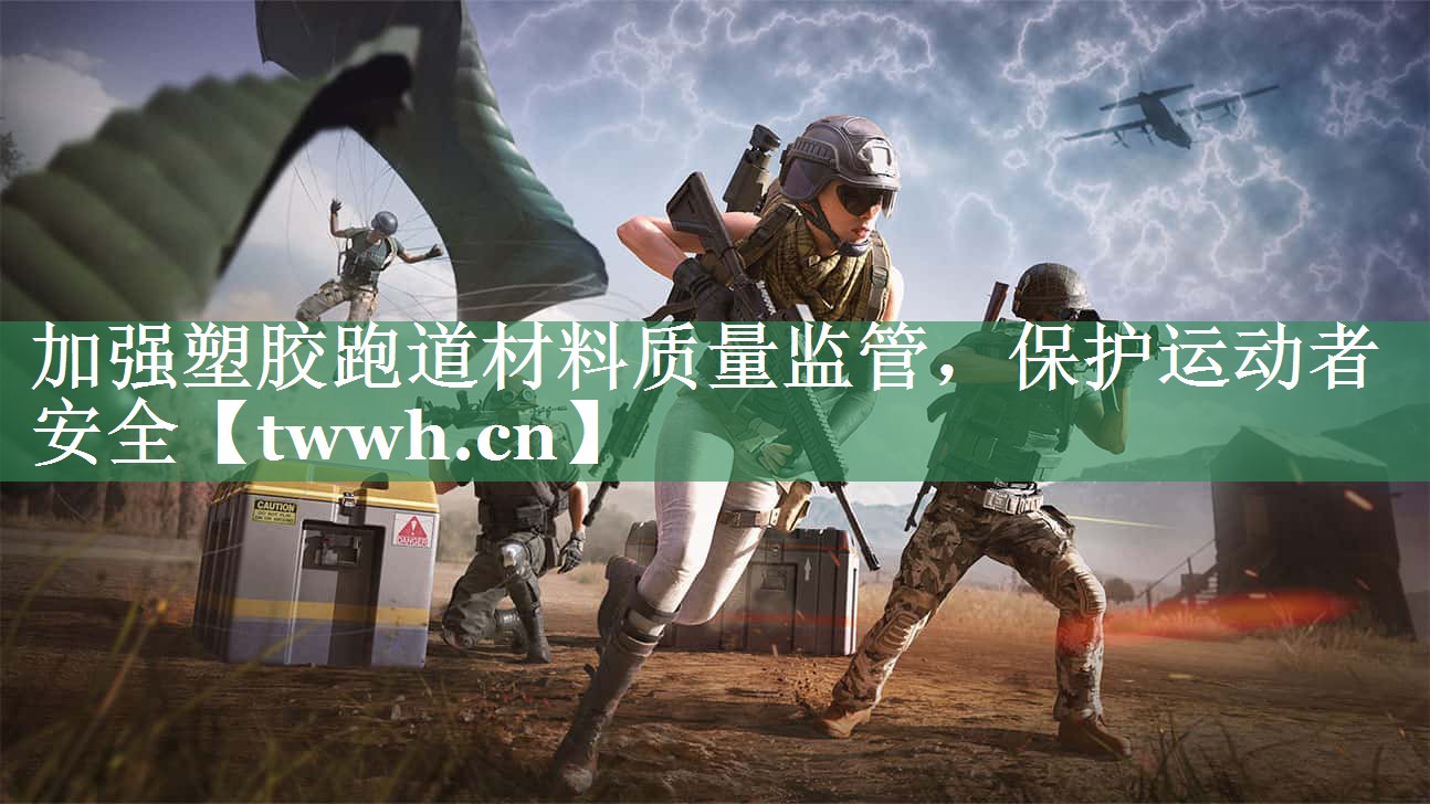 加强塑胶跑道材料质量监管，保护运动者安全