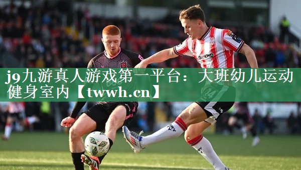 j9九游真人游戏第一平台：大班幼儿运动健身室内