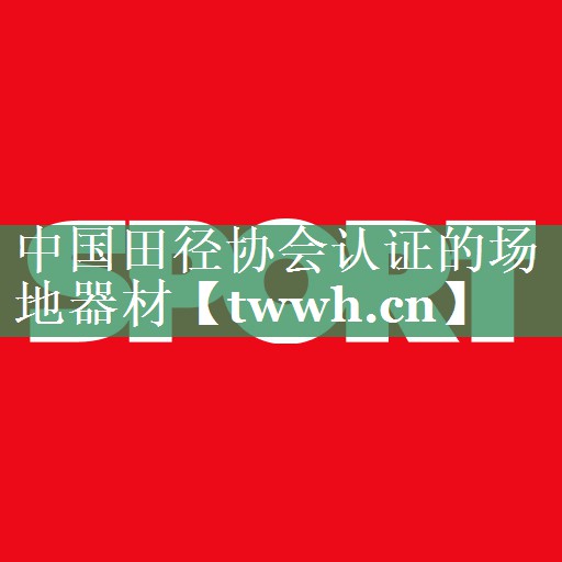 中国田径协会认证的场地器材 中国田径协会认证的场地器材