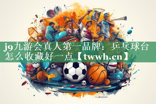 乒乓球台怎么收藏好一点