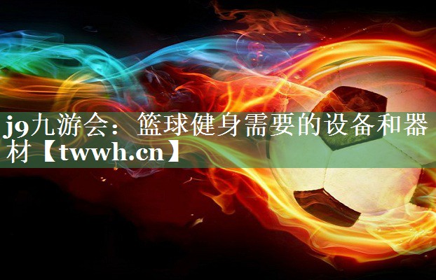 篮球健身需要的设备和器材 篮球健身需要的设备和器材