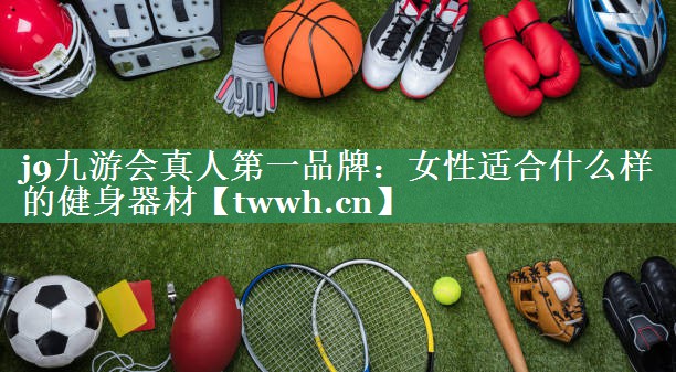 女性适合什么样的健身器材 女性适合什么样的健身器材