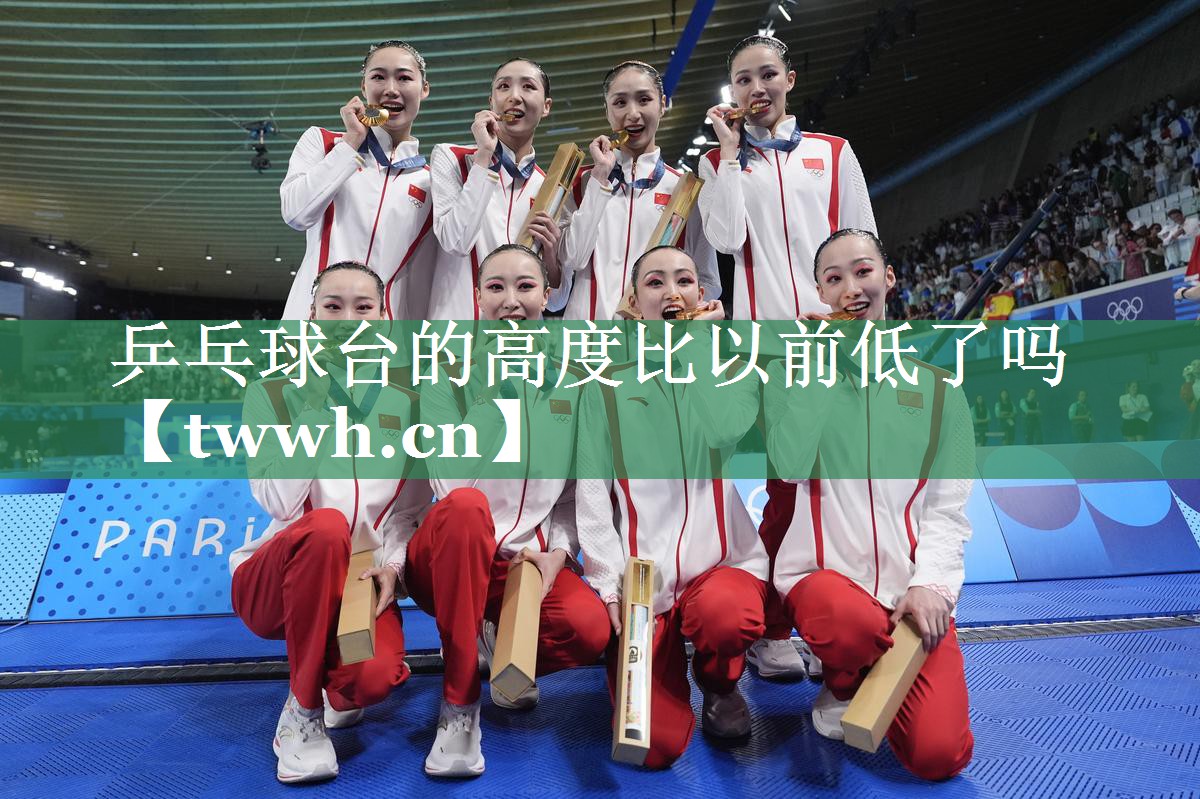 乒乓球台的高度比以前低了吗 乒乓球台的高度比以前低了吗