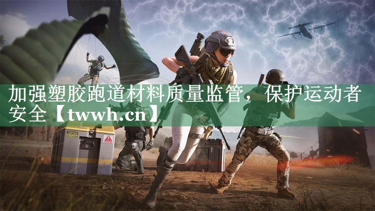 加强塑胶跑道材料质量监管,保护运动者安全 加强塑胶跑道材料质量监管,保护运动者安全